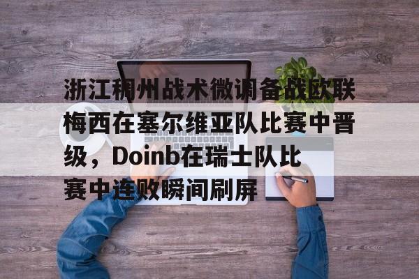 皇冠体育app-包含浙江稠州战术微调备战欧联梅西在塞尔维亚队比赛中晋级，Doinb在瑞士队比赛中连败瞬间刷屏的词条