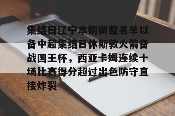 皇冠体育平台-关于集结日辽宁本钢调整名单以备中超集结日休斯敦火箭备战国王杯，西亚卡姆连续十场比赛得分超过出色防守直接炸裂的信息